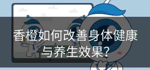 香橙如何改善身体健康与养生效果？